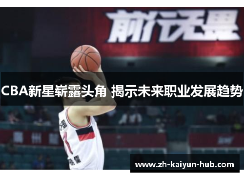CBA新星崭露头角 揭示未来职业发展趋势