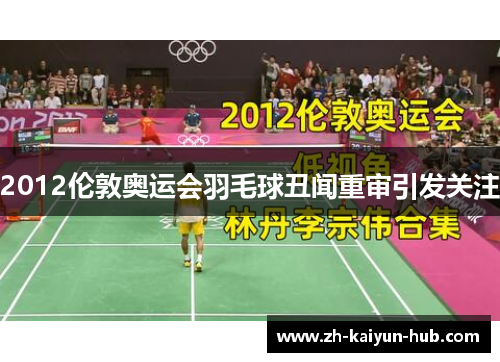 2012伦敦奥运会羽毛球丑闻重审引发关注